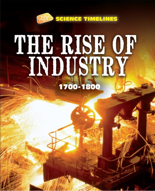 Science Timelines: The Rise of Industry: 1700-1800, Hardback Book