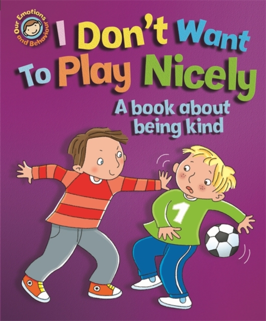 Our Emotions and Behaviour: I Don't Want to Play Nicely: A book about being kind, Hardback Book