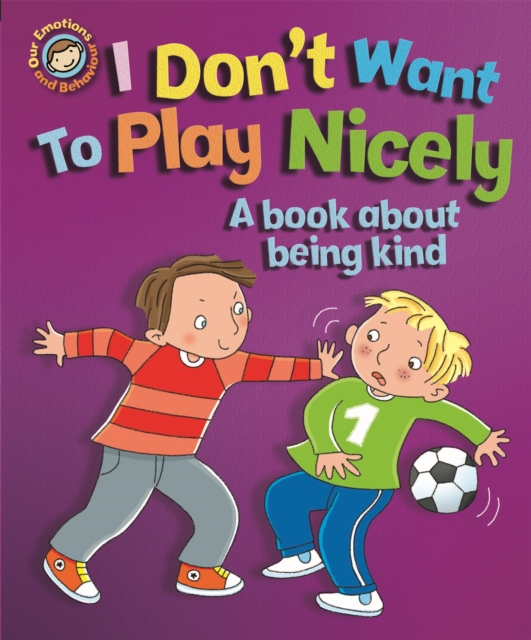 Our Emotions and Behaviour: I Don't Want to Play Nicely: A book about being kind, Paperback / softback Book