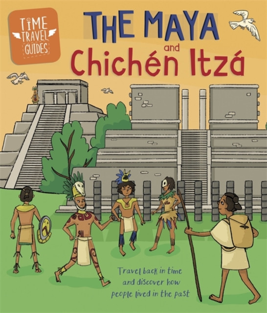 Time Travel Guides: The Maya and Chichen Itza, Hardback Book