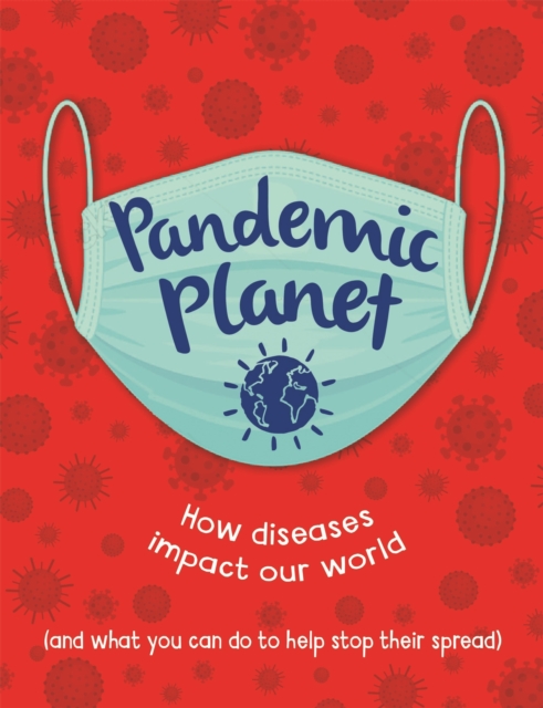 Pandemic Planet : How diseases impact our world (and what you can do to help stop their spread), Paperback / softback Book