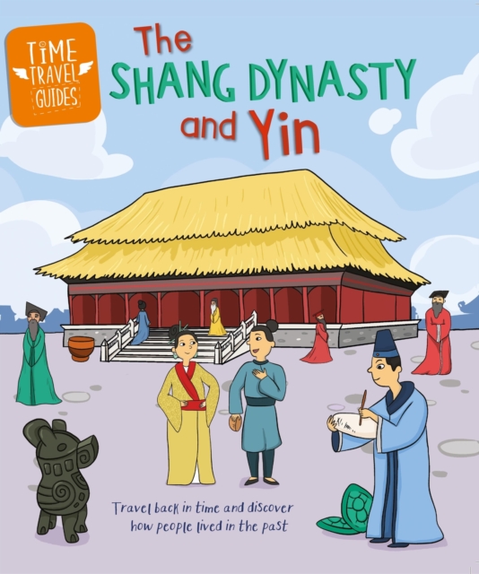 Time Travel Guides: The Shang Dynasty and Yin, Hardback Book