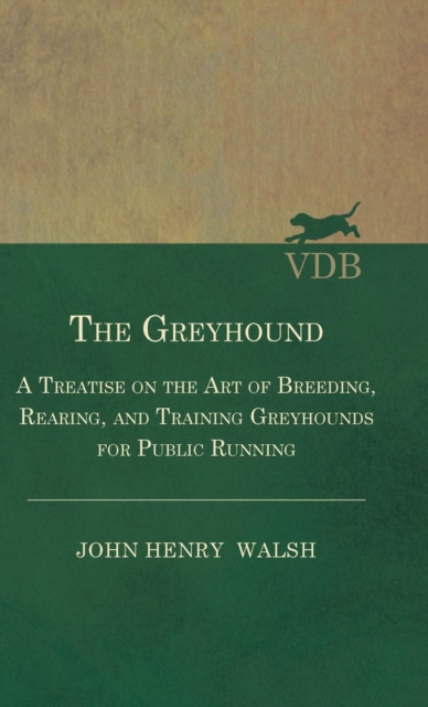 The Greyhound - A Treatise On The Art Of Breeding, Rearing, And Training Greyhounds For Public Running - Their Diseases And Treatment. Containing Also The National Rules For The Management Of Coursing, Hardback Book