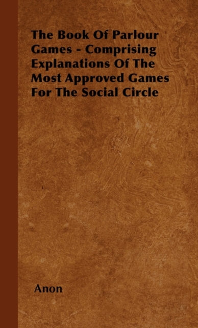 The Book Of Parlour Games - Comprising Explanations Of The Most Approved Games For The Social Circle, Hardback Book