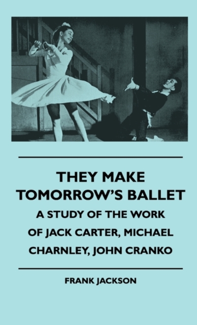 They Make Tomorrow's Ballet - A Study Of The Work Of Jack Carter, Michael Charnley, John Cranko, Hardback Book