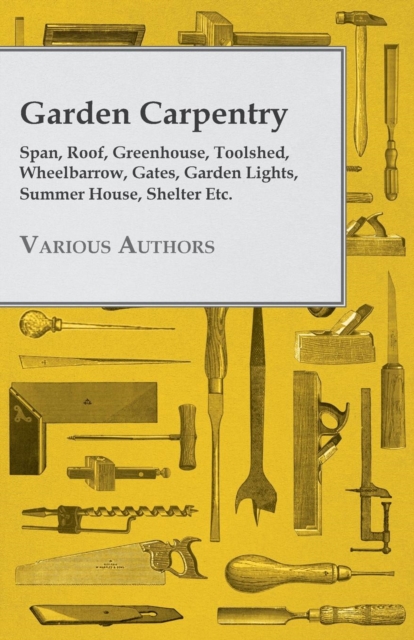 Garden Carpentry - Span, Roof, Greenhouse, Toolshed, Wheelbarrow, Gates, Garden Lights, Summer House, Shelter Etc., Paperback / softback Book