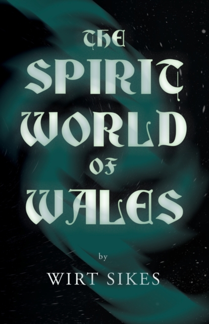 The Spirit World Of Wales - Including Ghosts, Spectral Animals, Household Fairies, The Devil In Wales And Angelic Spirits (Folklore History Series), Paperback / softback Book