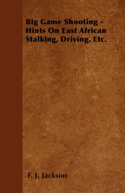 Big Game Shooting - Hints On East African Stalking, Driving, Etc., Paperback / softback Book