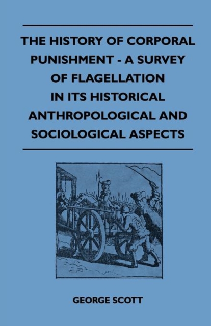 The History Of Corporal Punishment - A Survey Of Flagellation In Its Historical Anthropological And Sociological Aspects, Paperback / softback Book