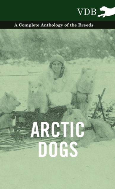 Arctic Dogs - A Complete Anthology of the Breeds -, Hardback Book