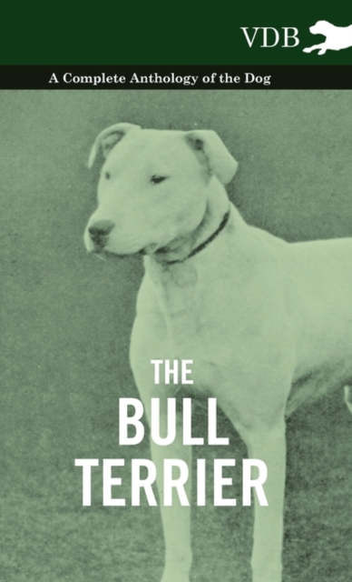 The Bull Terrier - A Complete Anthology of the Dog -, Hardback Book