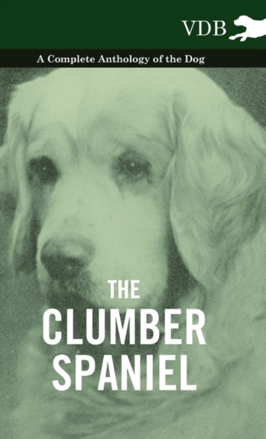 The Clumber Spaniel - A Complete Anthology of the Dog -, Hardback Book