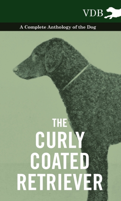 The Curly Coated Retriever - A Complete Anthology of the Dog -, Hardback Book