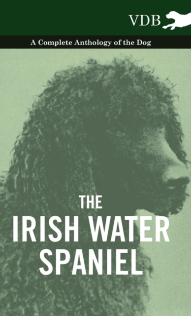 The Irish Water Spaniel - A Complete Anthology of the Dog, Hardback Book