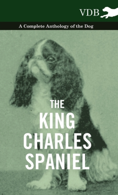 The King Charles Spaniel - A Complete Anthology of the Dog, Hardback Book