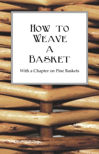 How to Weave a Basket - With a Chapter on Pine Baskets, Paperback / softback Book