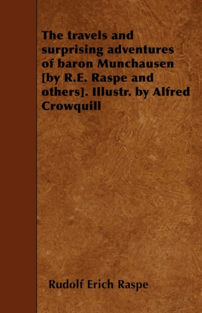 The Travels and Surprising Adventures of Baron Munchausen [by R.E. Raspe and Others]. Illustr. by Alfred Crowquill, Paperback / softback Book