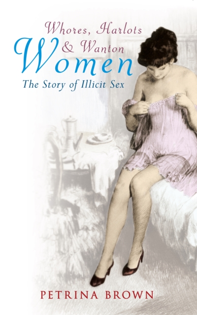 Whores, Harlots & Wanton Women : The Story of Illicit Sex, EPUB eBook