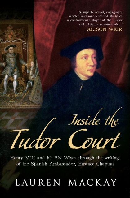 Inside the Tudor Court : Henry VIII and His Six Wives Through the Writings of the Spanish Ambassador Eustace Chapuys, Hardback Book