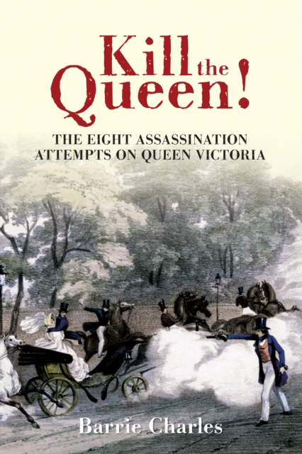Kill the Queen! : The Eight Assassination Attempts on Queen Victoria, EPUB eBook