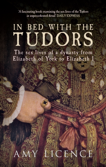 In Bed with the Tudors : The Sex Lives of a Dynasty from Elizabeth of York to Elizabeth I, Paperback / softback Book