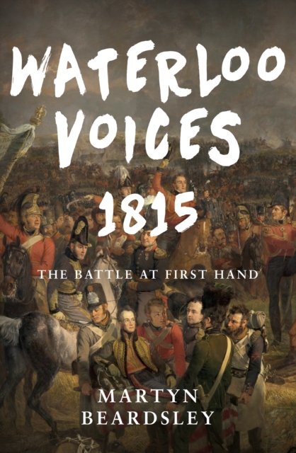 Waterloo Voices 1815 : The Battle at First Hand, Hardback Book