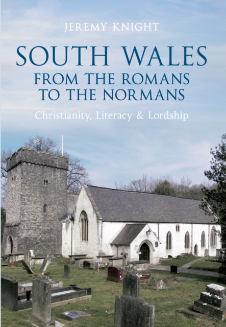 South Wales From the Romans to the Normans : Christianity, Literacy & Lordship, EPUB eBook
