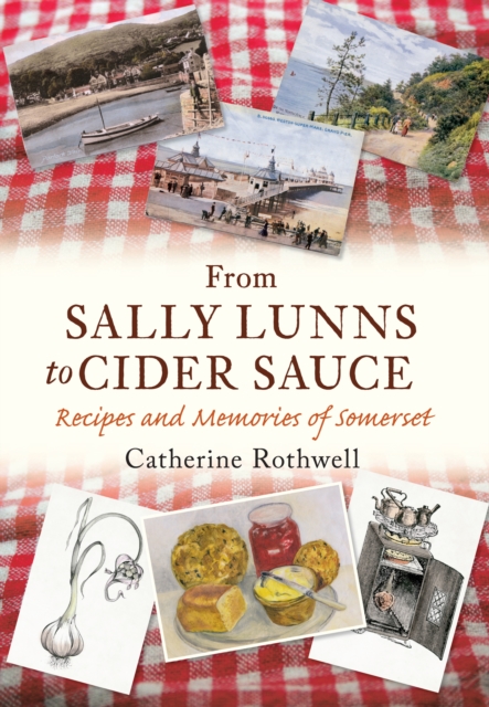 From Sally Lunns to Cider Sauce : Recipes and Memories of Somerset, EPUB eBook