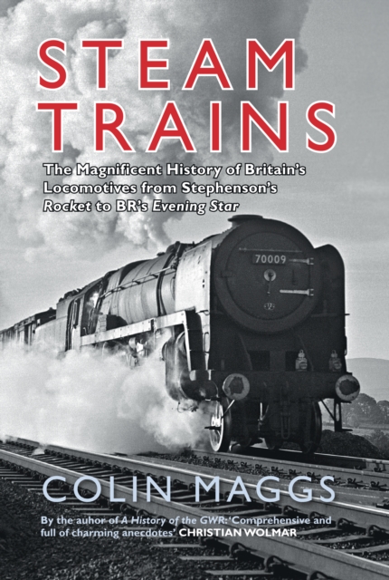 Steam Trains : The Magnificent History of Britain's Locomotives from Stephenson's Rocket to BR's Evening Star, Hardback Book