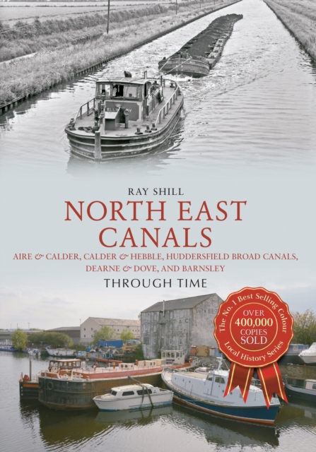 North East Canals Through Time : Aire & Calder, Calder & Hebble, Huddersfield Broad Canals, Dearne & Dove, and Barnsley, EPUB eBook