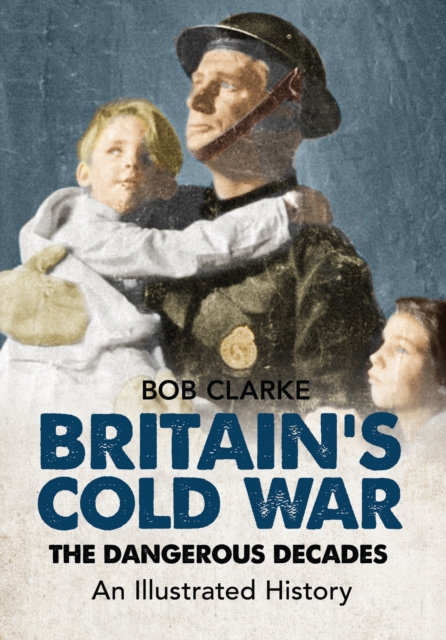 Britain's Cold War : The Dangerous Decades An Illustrated History, Paperback / softback Book