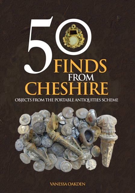 50 Finds From Cheshire : Objects from the Portable Antiquities Scheme, Paperback / softback Book