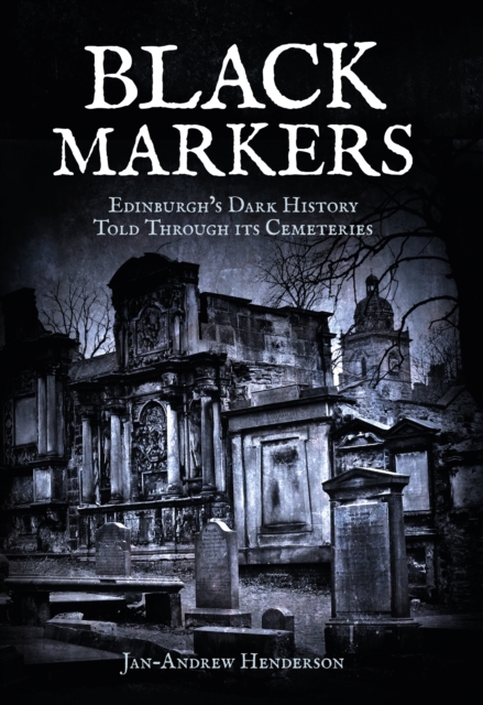 Black Markers : Edinburgh's Dark History Told Through its Cemeteries, EPUB eBook
