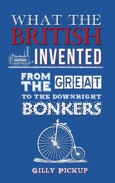 What the British Invented : From the Great to the Downright Bonkers, EPUB eBook