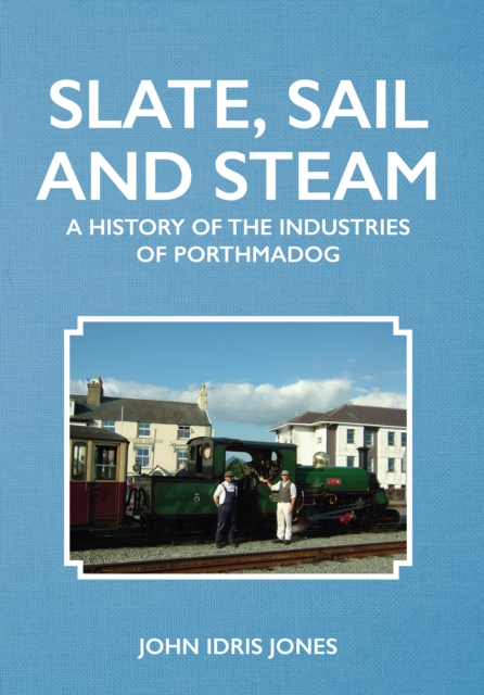 Slate, Sail and Steam : A History of the Industries of Porthmadog, EPUB eBook