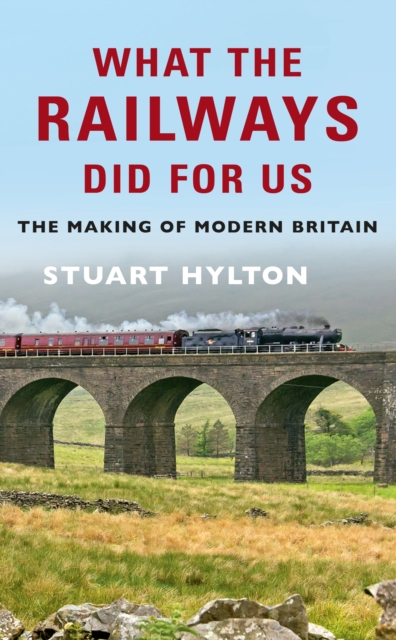 What the Railways Did For Us : The Making of Modern Britain, Paperback / softback Book