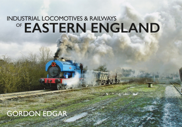 Industrial Locomotives & Railways of Eastern England, Paperback / softback Book
