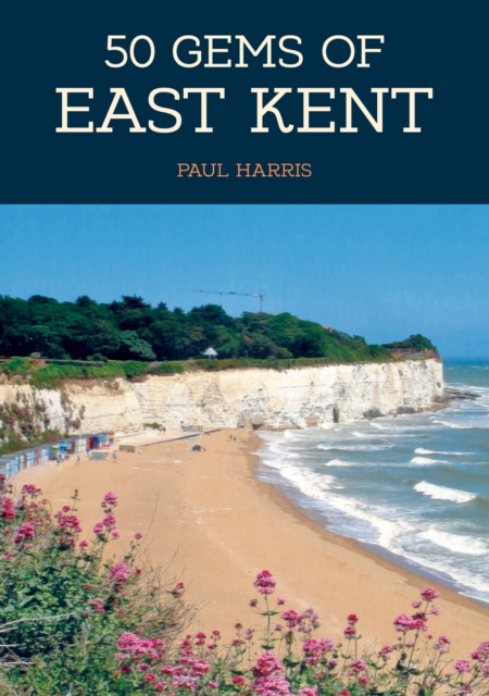 50 Gems of East Kent : The History & Heritage of the Most Iconic Places, Paperback / softback Book