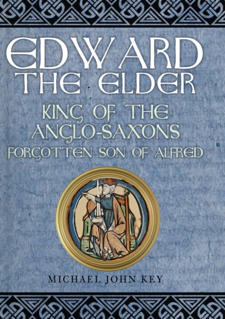 Edward the Elder : King of the Anglo-Saxons, Forgotten Son of Alfred, Hardback Book