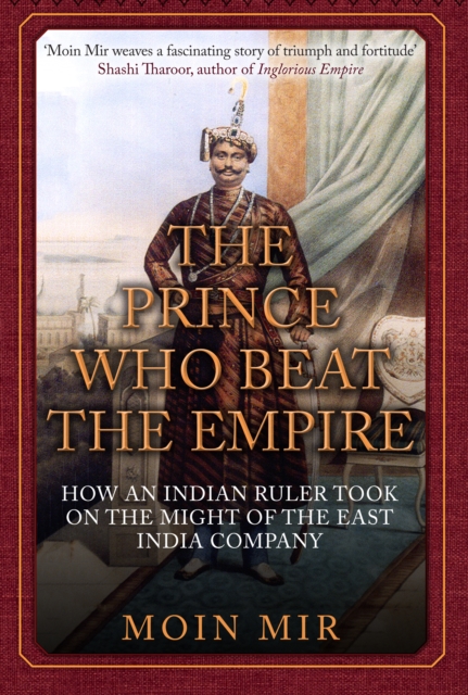 The Prince Who Beat the Empire : How an Indian Ruler Took on the Might of the East India Company, Hardback Book