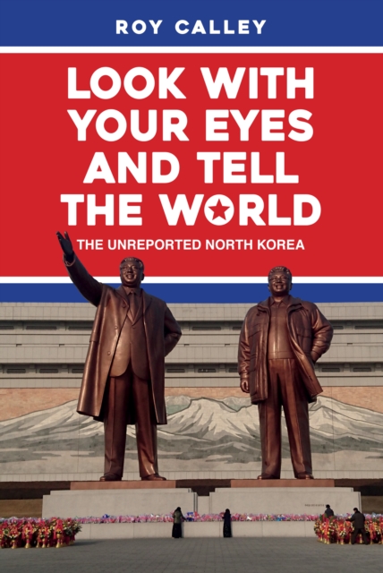 Look with your Eyes and Tell the World : The Unreported North Korea, Hardback Book