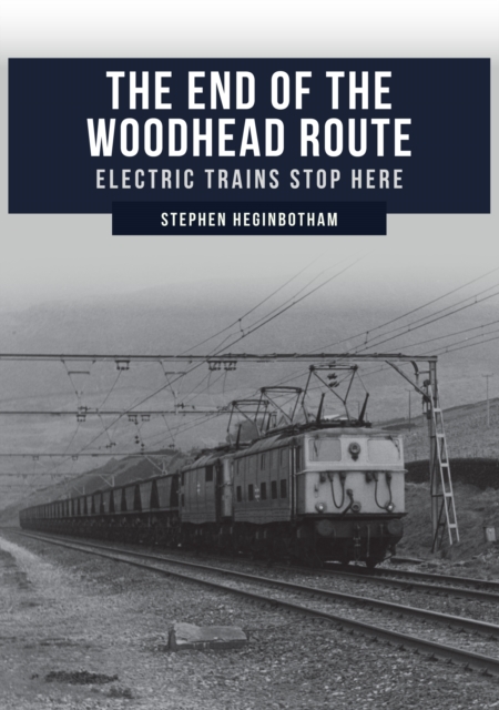 The End of the Woodhead Route : Electric Trains Stop Here, Paperback / softback Book