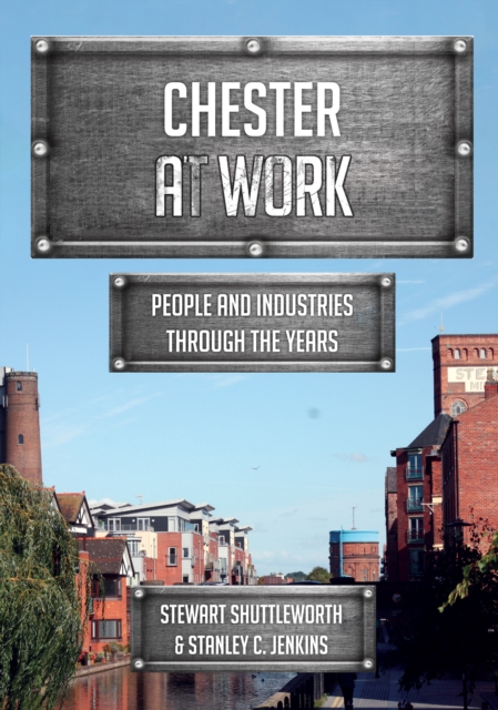 Chester at Work : People and Industries Through the Years, Paperback / softback Book