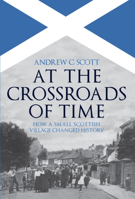 At the Crossroads of Time : How a Small Scottish Village Changed History, Hardback Book