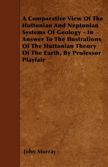 A Comparative View Of The Huttonian And Neptunian Systems Of Geology - In Answer To The Ilustrations Of The Huttonian Theory Of The Earth, By Professor Playfair, Paperback / softback Book