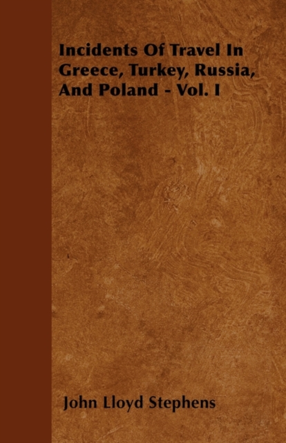 Incidents Of Travel In Greece, Turkey, Russia, And Poland - Vol. I, Paperback / softback Book