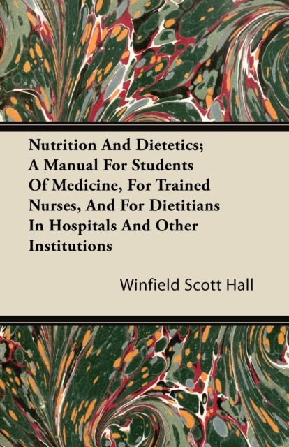 Nutrition And Dietetics; A Manual For Students Of Medicine, For Trained Nurses, And For Dietitians In Hospitals And Other Institutions, Paperback / softback Book