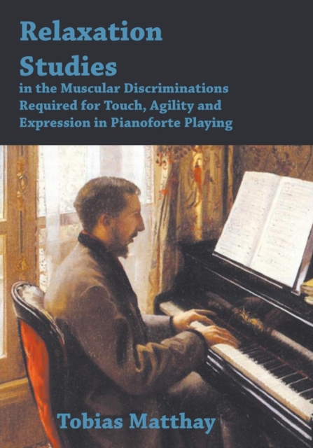 Relaxation Studies In The Muscular Discriminations Required For Touch, Agility And Expression In Pianoforte Playing, Paperback / softback Book