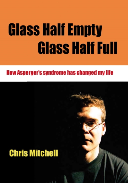 Glass Half-Empty, Glass Half-Full : How Asperger's Syndrome Changed My Life, PDF eBook