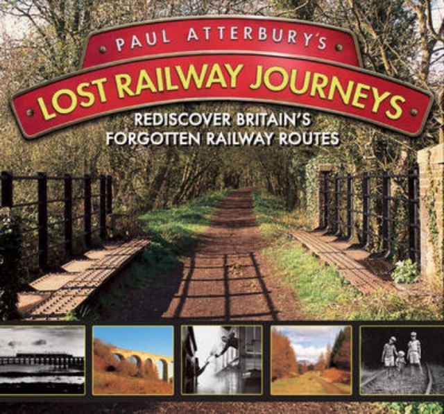Paul Atterbury's Lost Railway Journeys : Rediscover Britain's Forgotten Railway Routes, Hardback Book